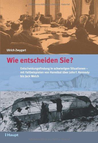 Wie entscheiden Sie?: Entscheidungsfindung in schwierigen Situationen - mit Fallbeispielen: Entscheidungsfindung in schwierigen Situationen - mit ... Hannibal über John F. Kennedy bis Jack Welch