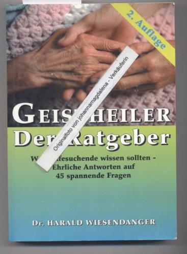 Geistheiler - Der Ratgeber. Was Hilfesuchende wissen sollten - Ehrliche Antworten auf 45 spannende Fragen.