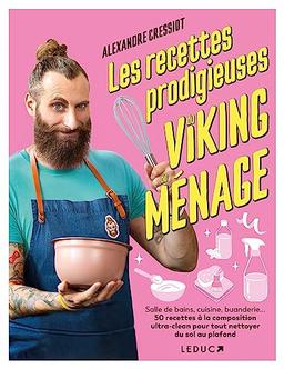 Les recettes prodigieuses du Viking du ménage : salle de bains, cuisine, buanderie... 50 recettes à la composition ultra-clean pour tout nettoyer du sol au plafond