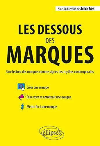 Les dessous des marques : une lecture des marques comme signes des mythes contemporains : créer une marque, faire vivre et entretenir une marque, mettre fin à une marque