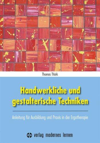 Handwerkliche und gestalterische Techniken: Anleitung für Ausbildung und Praxis in der Ergotherapie