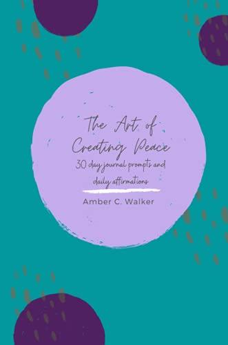 The Art of Creating Peace: 30 day journal prompts and daily affirmations