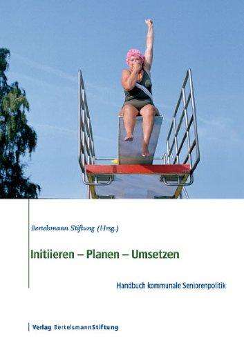 Initiieren - Planen - Umsetzen: Handbuch kommunale Seniorenpolitik