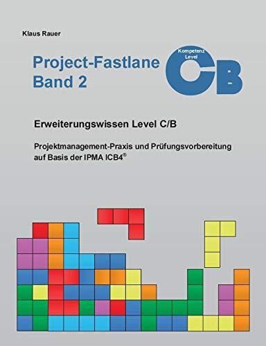 Project-Fastlane - Kompetenzlevel C/B: Projektmanagement-Praxis und Prüfungsvorbereitung auf Basis der IPMA ICB4