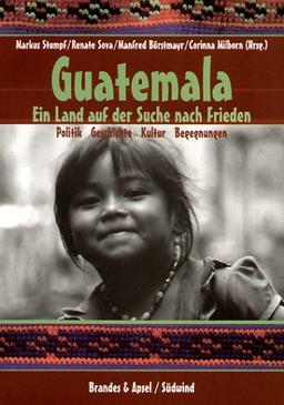 Guatemala: Ein Land auf der Suche nach Frieden. Politik - Geschichte - Kultur - Begegnungen