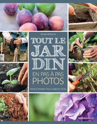 Tout le jardin en pas à pas photos : arbres & arbustes, fleurs, légumes, fruits