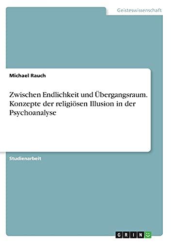 Zwischen Endlichkeit und Übergangsraum. Konzepte der religiösen Illusion in der Psychoanalyse