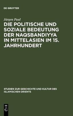 Die politische und soziale Bedeutung der Naqsbandiyya in Mittelasien im 15. Jahrhundert (Studien Zur Sprache, Geschichte Und Kultur Des Islamischen O)