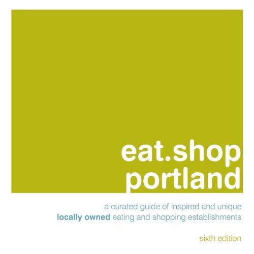 eat.shop Portland: An Encapsulated View of the Most Interesting, Inspired and Authentic Locally Owned Eating and Shopping Establishments in Portland, ... in Portland, Oregon (Eat.shop Guides)