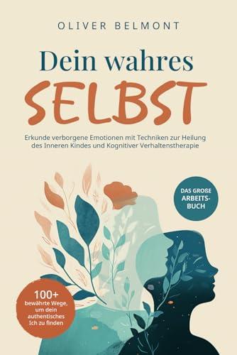 Dein wahres Selbst: 100+ bewährte Wege, um dein authentisches Ich zu finden. Erkunde verborgene Emotionen mit Techniken zur Heilung des Inneren Kindes und Kognitiver Verhaltenstherapie