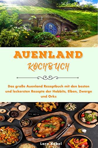 Auenland Kochbuch: Das große Auenland Rezeptbuch mit den besten und leckersten Rezepte der Hobbits, Elben, Zwerge und Orks