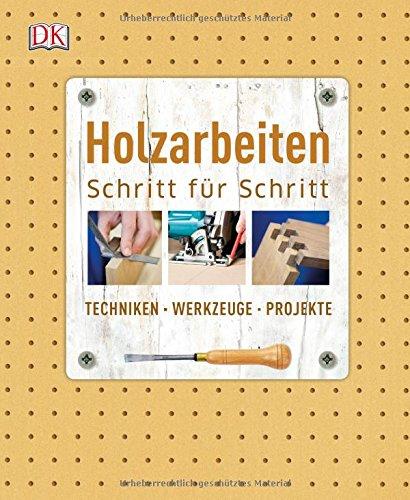 Holzarbeiten Schritt für Schritt: Techniken - Werkzeuge - Projekte