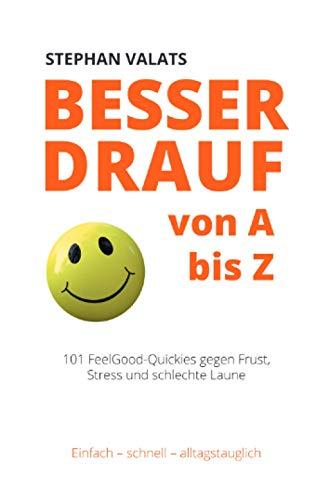 Besser drauf von A bis Z: 101 FeelGood-Quickies gegen Frust, Stress und schlechte Laune