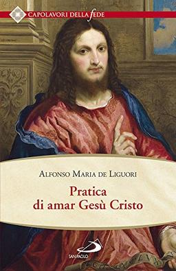 Pratica di amar Gesù Cristo. Tratta dalle parole di S. Paolo "Caritas patiens est, benigna est?" Epist. I Cor cap. XIII Per utile delle anime che desiderano di...