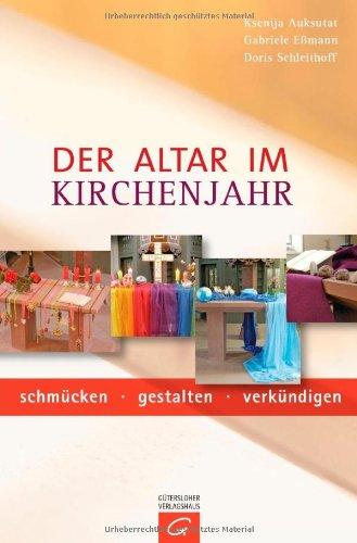 Der Altar im Kirchenjahr: schmücken - gestalten - verkündigen