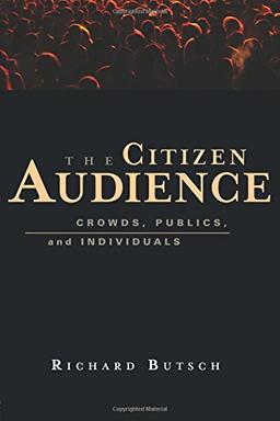 The Citizen Audience: Crowds, Publics, and Individuals: A History of Crowds, Publics, and Individuals