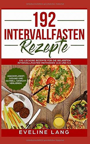 192 Intervallfasten Rezepte: 192 leckere Rezepte für die beliebten Intervallfasten-Methoden 16:8 und 5:2. Unkompliziert, gesund und schnell Gewicht verlieren.