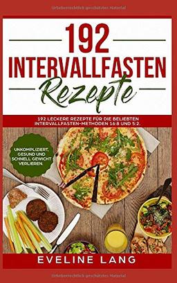 192 Intervallfasten Rezepte: 192 leckere Rezepte für die beliebten Intervallfasten-Methoden 16:8 und 5:2. Unkompliziert, gesund und schnell Gewicht verlieren.