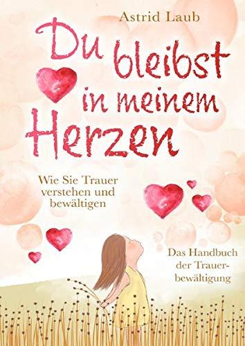 Du bleibst in meinem Herzen:: Wie Sie Trauer verstehen und bewältigen - Das Handbuch der Trauerbewältigung