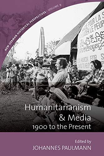 Humanitarianism & Media: 1900 to the Present (New German Historical Perspectives, Band 9)