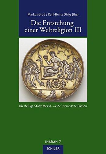 Die Entstehung einer Weltreligion III: Die heilige Stadt Mekka - eine literarische Fiktion (INÂRAH)