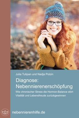 Diagnose Nebennierenerschöpfung: Wie chronischer Stress die Hormon-Balance stört, Vitalität und Lebensfreude zurück gewinnen