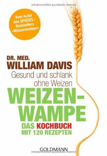 Weizenwampe - Das Kochbuch: Gesund und schlank ohne Weizen. Mit 120 Rezepten - Vom Autor des SPIEGEL-Bestsellers "Weizenwampe" -