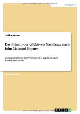 Das Prinzip der effektiven Nachfrage nach John Maynard Keynes: Lösungsansätze für die Probleme eines kapitalistischen Wirtschaftssystems?