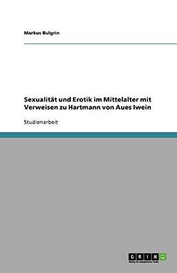 Sexualität und Erotik im Mittelalter mit Verweisen zu Hartmann von Aues Iwein