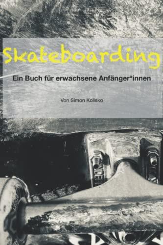 Skateboarding: Ein Buch für erwachsene Anfänger*innen