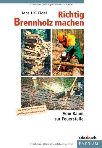 Richtig Brennholz machen: Vom Baum zur Feuerstelle. Mit Tipps für umelt- und nachbarfreundliches Feuern