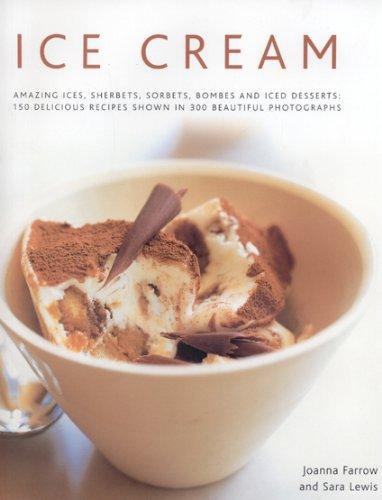 Ice Cream: Amazing Ices, Sherbets, Sorbets, Bombes and Iced Desserts: 150 Delicious Recipes Shown in 300 Beautiful Photographs: Amazing Ices, ... Recipes Shown in 250 Beautiful Photographs