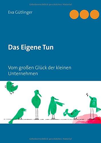 Das Eigene Tun: Vom großen Glück der kleinen Unternehmen