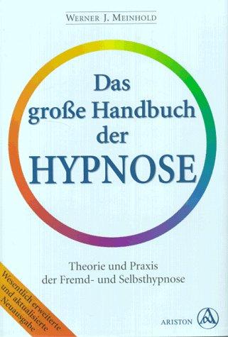 Das große Handbuch der Hypnose. Theorie und Praxis der Fremd- und Selbsthypnose. Das Hypnose-Standardwerk für Fachleute und Laien.