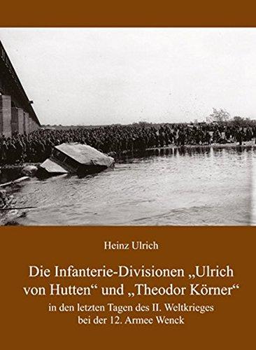 Die Infanterie-Divisionen »Ulrich von Hutten« und »Theodor Körner«: In den letzten Tagen des II. Weltkrieges bei der 12. Armee Wenck