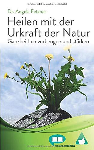 Heilen mit der Urkraft der Natur: Ganzheitlich vorbeugen und stärken (Compact Edition, Band 1)