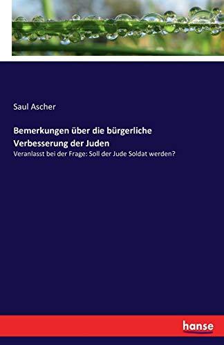 Bemerkungen über die bürgerliche Verbesserung der Juden: Veranlasst bei der Frage: Soll der Jude Soldat werden?