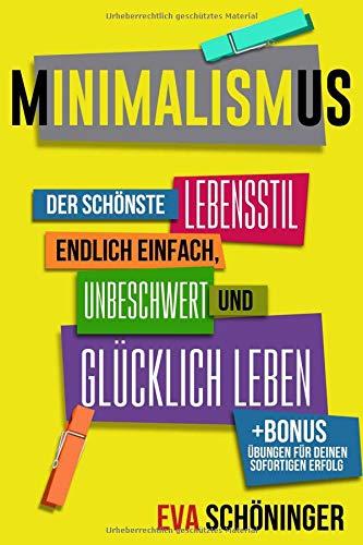 Minimalismus: Der schönste Lebensstil - endlich einfach, unbeschwert und glücklich leben. + BONUS: Übungen für deinen sofortigen Erfolg