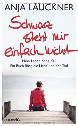 Schwarz steht mir einfach nicht: Mein Leben ohne Kai. Ein Buch über die Liebe und den Tod