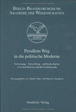 Berichte und Abhandlungen. Sonderbände: Preußens Weg in die politische Moderne: Verfassung - Verwaltung - politische Kultur zwischen Reform und Reformblockade: 7