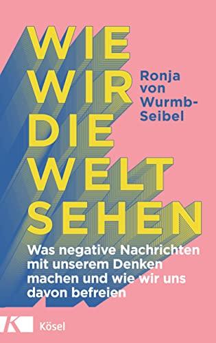 Wie wir die Welt sehen: Was negative Nachrichten mit unserem Denken machen und wie wir uns davon befreien