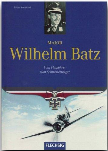 Major Wilhelm Batz. Vom Fluglehrer zum Schwerterträger