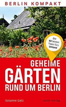 Geheime Gärten rund um Berlin: Die 60 besten Tipps fürs Umland (Berlin Kompakt)