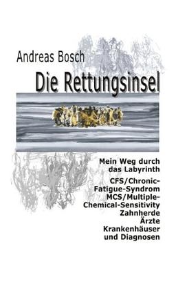 Die Rettungsinsel: Mein Weg durch das Labyrinth. CFS/Chronic-Fatigue-Syndrom, MCS/Multiple-Chemical-Sensitivity, Zahnherde, Ärzte, Krankenhäuser und Diagnosen