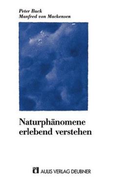 Naturphänomene erlebend verstehen: Über Naturwissenschaftsdidaktik nach Martin Wagenschein und Naturwissenschaftsdidaktik an Waldorfschulen mit mancherlei philosophisch begründeten Zurufen