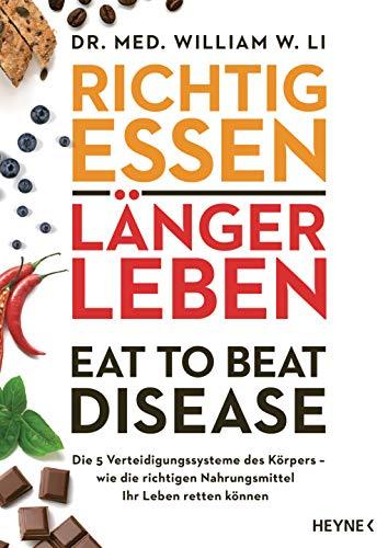 Richtig essen, länger leben – Eat to Beat Disease: Die 5 Verteidigungssysteme des Körpers – wie die richtigen Nahrungsmittel Ihr Leben retten können