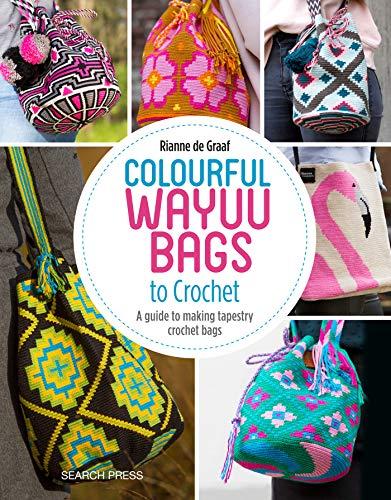 Colourful Wayuu Bags to Crochet & Weave: A guide to making tapestry crochet bags