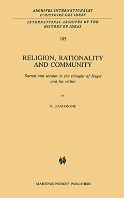 Religion, Rationality and Community: Sacred and secular in the thought of Hegel and his critics (International Archives of the History of Ideas ... d'histoire des idées, 105, Band 105)