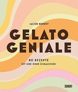 Gelato Geniale: 80 Rezepte mit und ohne Eismaschine