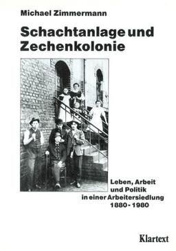 Schachtanlage und Zechenkolonie: Leben, Arbeit und Politik in einer Arbeitersiedlung 1880-1980